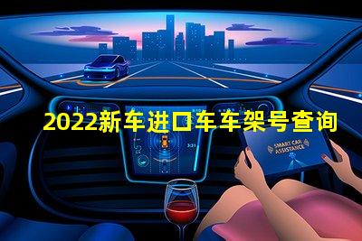 2022新车进口车车架号查询