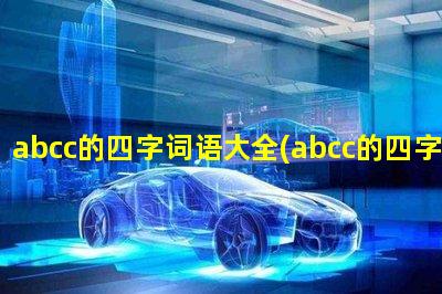 abcc的四字词语大全(abcc的四字词语大全图片)