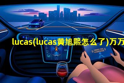 lucas(lucas黄旭熙怎么了)万万没想到