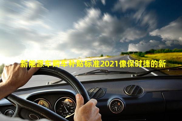 新能源车购车补贴标准2021像保时捷的新能源车