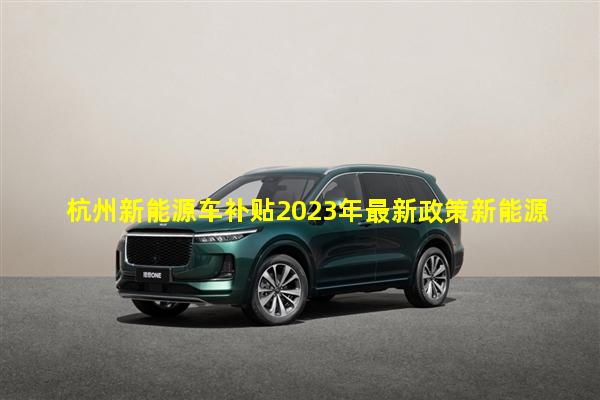 杭州新能源车补贴2023年最新政策新能源交强险价格表新能源车充电桩可以自己安装吗