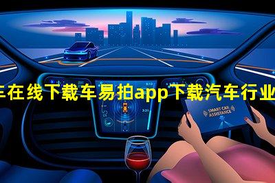 汽车在线下载车易拍app下载汽车行业排名前十