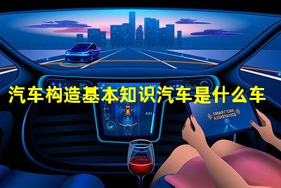 汽车构造基本知识汽车是什么车