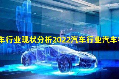 汽车行业现状分析2022汽车行业汽车行业发展环境