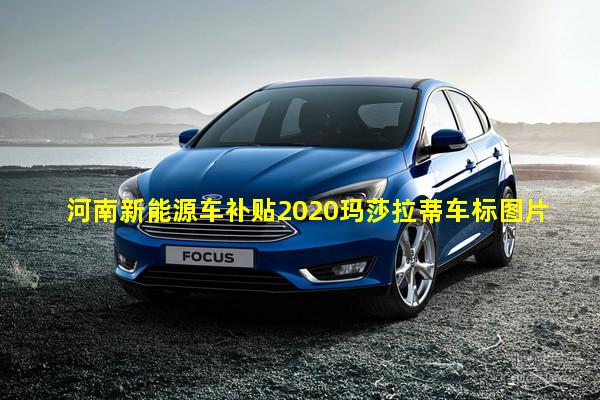 河南新能源车补贴2020玛莎拉蒂车标图片