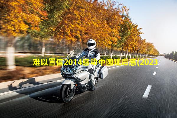 难以置信2014感动中国观后感(2023感动中国人物观后感)